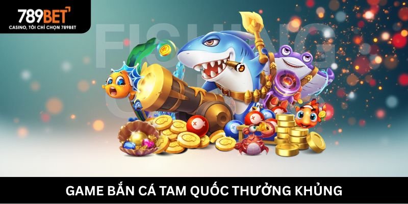 Game Bắn cá Tam quốc thưởng khủng
